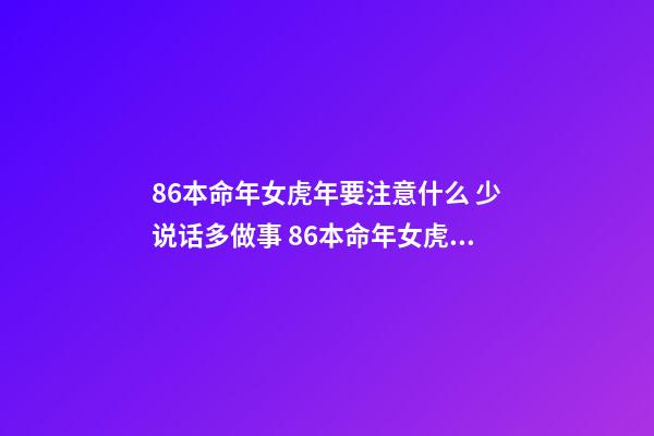 86本命年女虎年要注意什么 少说话多做事 86本命年女虎年要注意什么-第1张-观点-玄机派